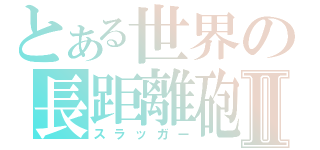 とある世界の長距離砲Ⅱ（スラッガー）