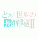 とある世界の長距離砲Ⅱ（スラッガー）