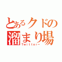 とあるクドの溜まり場（Ｔｗｉｔｔｅｒー）