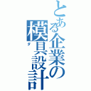 とある企業の模具設計（ダ）