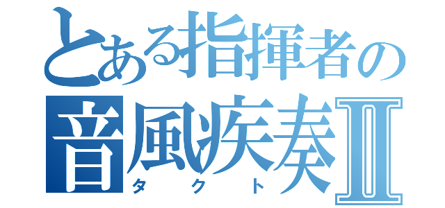 とある指揮者の音風疾奏Ⅱ（タクト）