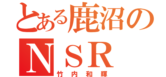 とある鹿沼のＮＳＲ（竹内和輝）