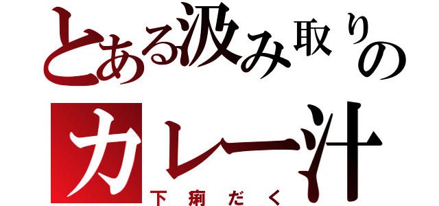 とある汲み取りのカレー汁（下痢だく）