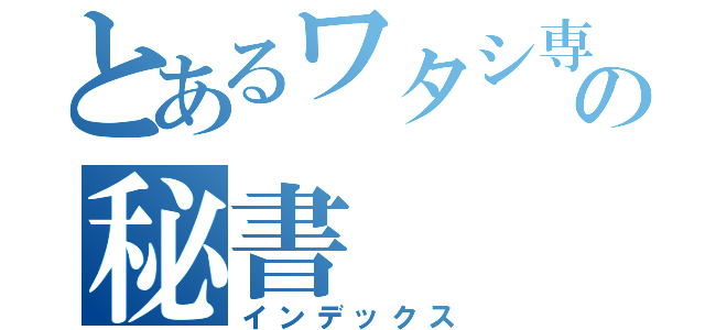 とあるワタシ専用の秘書（インデックス）