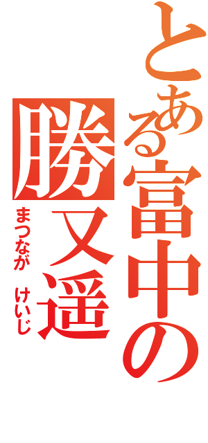 とある富中の勝又遥（まつなが　けいじ）