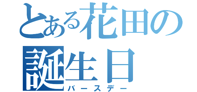 とある花田の誕生日（バースデー）