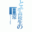 とある高校生の日常（ｎｉｔｉｊｙｏｕ）