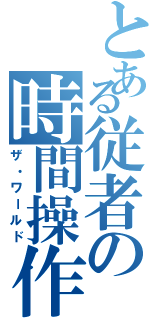 とある従者の時間操作（ザ・ワールド）