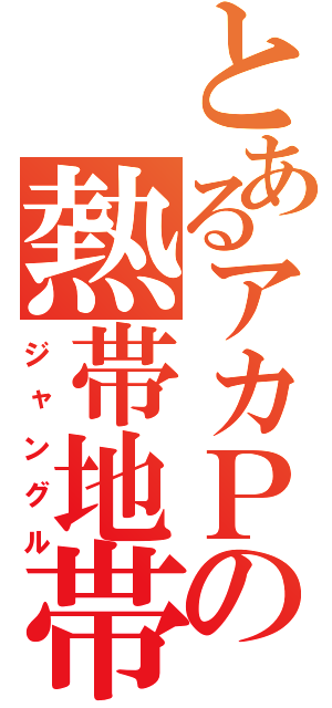 とあるアカＰの熱帯地帯（ジャングル）