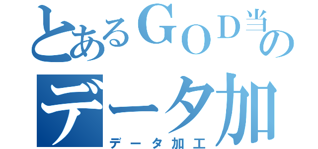 とあるＧＯＤ当番のデータ加工（データ加工）