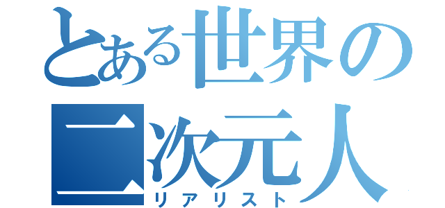 とある世界の二次元人（リアリスト）