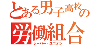 とある男子高校生の労働組合（レーバー・ユニオン）