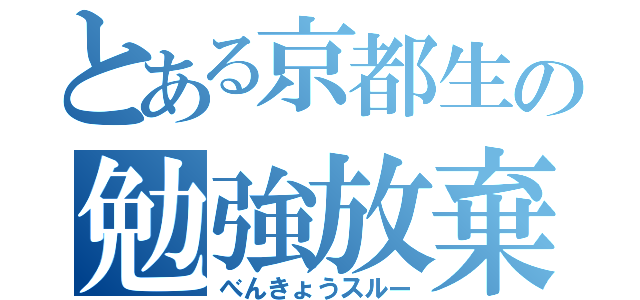 とある京都生の勉強放棄（べんきょうスルー）