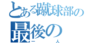 とある蹴球部の最後の（一人）