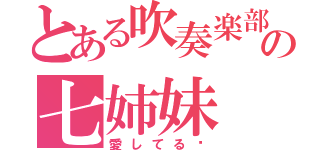 とある吹奏楽部の七姉妹（愛してる♡）