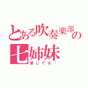 とある吹奏楽部の七姉妹（愛してる♡）