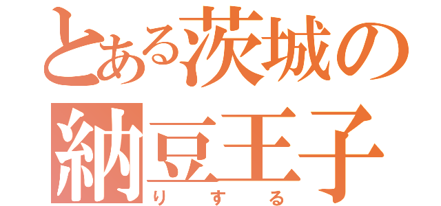 とある茨城の納豆王子（りする）