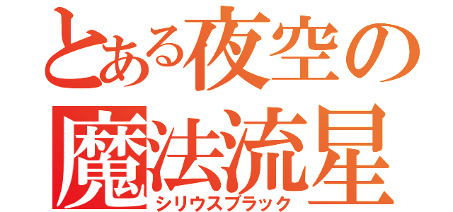 とある夜空の魔法流星（シリウスブラック）