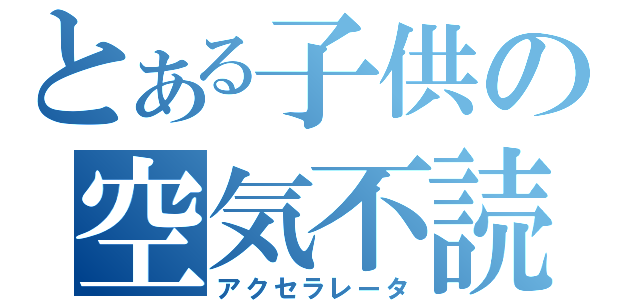 とある子供の空気不読（アクセラレータ）