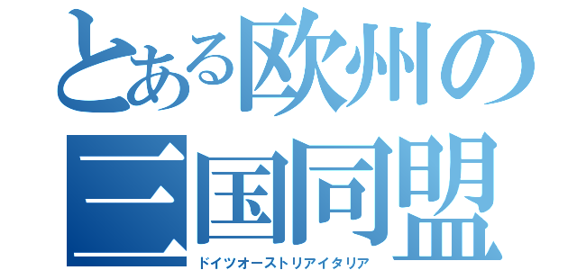 とある欧州の三国同盟（ドイツオーストリアイタリア）