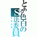 とある色白のＳ法委員（立花仙蔵）