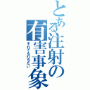 とある注射の有害事象（それでも打ちたい）