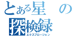 とある星の探検録（エクスプロージョン）