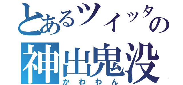 とあるツイッターの神出鬼没（かわわん）