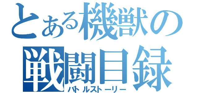 とある機獣の戦闘目録（バトルストーリー）