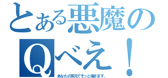 とある悪魔のＱべえ！（あなたの耳元でそっと囁きます。）