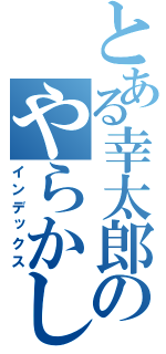 とある幸太郎のやらかし（インデックス）