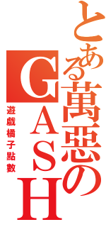 とある萬惡のＧＡＳＨ（遊戲橘子點數）