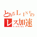 とあるＬＩＮＥのレス加速者（フィルオンさん）