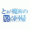 とある魔術の原点回帰（リワインド）