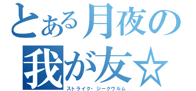 とある月夜の我が友☆（ストライク・ジークヴルム）