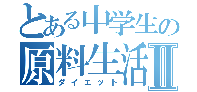 とある中学生の原料生活Ⅱ（ダイエット）