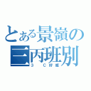 とある景嶺の三丙班別（３ Ｃ好威）