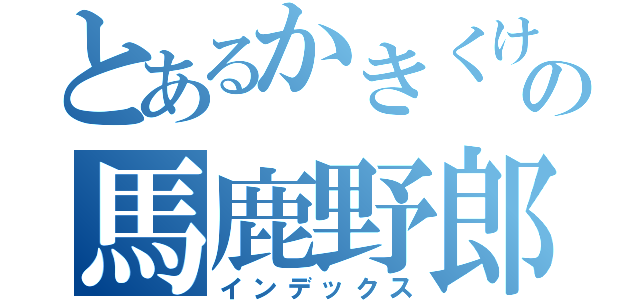 とあるかきくけこの馬鹿野郎（インデックス）