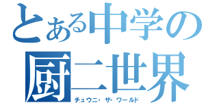 とある中学の厨二世界（チュウニ・ザ・ワールド）