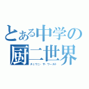 とある中学の厨二世界（チュウニ・ザ・ワールド）