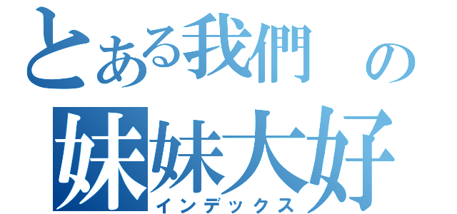 とある我們 の妹妹大好（インデックス）