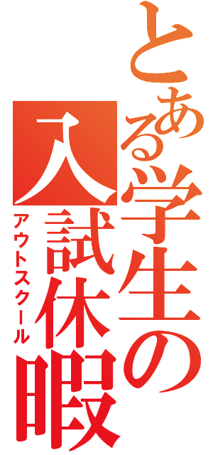 とある学生の入試休暇（アウトスクール）