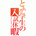 とある学生の入試休暇（アウトスクール）