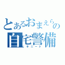 とあるおまえらの自宅警備員（ヒキニート）