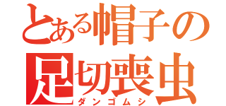 とある帽子の足切喪虫（ダンゴムシ）