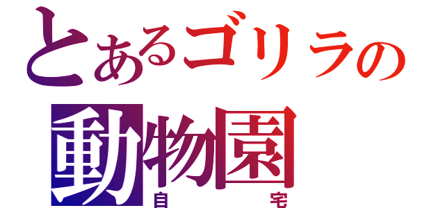 とあるゴリラの動物園（自宅）