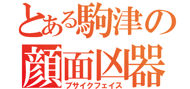 とある駒津の顔面凶器（ブサイクフェイス）