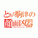 とある駒津の顔面凶器（ブサイクフェイス）