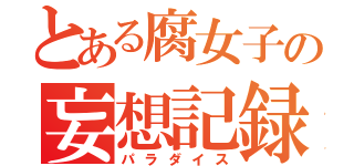 とある腐女子の妄想記録（パラダイス）