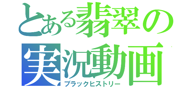 とある翡翠の実況動画（ブラックヒストリー）